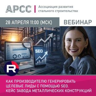 АРСС проведет вебинар на тему «Как производителю генерировать целевые лиды с помощью SEO. Кейс завода металлических конструкций»